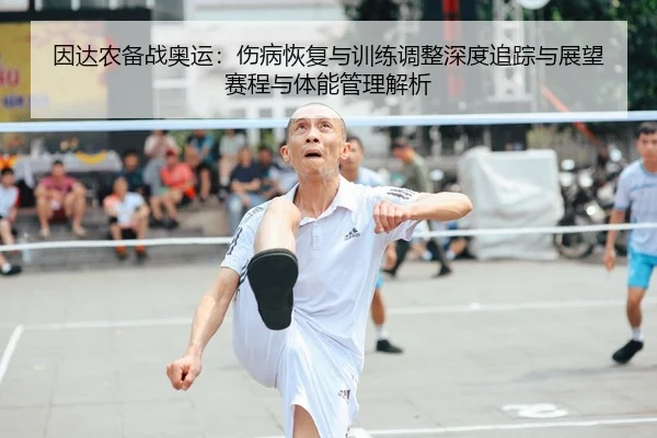 因达农备战奥运：伤病恢复与训练调整深度追踪与展望赛程与体能管理解析