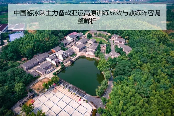 中国游泳队主力备战亚运高原训练成效与教练阵容调整解析